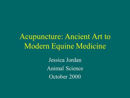 Acupuncture: Ancient Art to Modern Equine Medicine Jessica Jordan Animal Science October 2000.