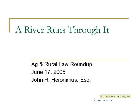 A River Runs Through It Ag & Rural Law Roundup June 17, 2005 John R. Heronimus, Esq.