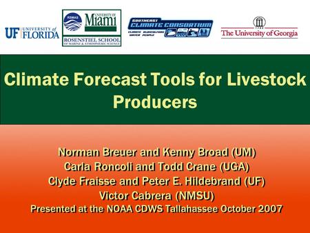 Climate Forecast Tools for Livestock Producers Norman Breuer and Kenny Broad (UM) Carla Roncoli and Todd Crane (UGA) Clyde Fraisse and Peter E. Hildebrand.