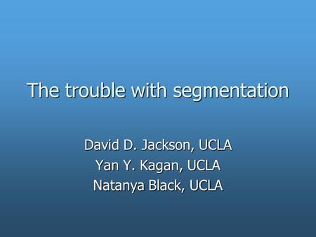 The trouble with segmentation David D. Jackson, UCLA Yan Y. Kagan, UCLA Natanya Black, UCLA.