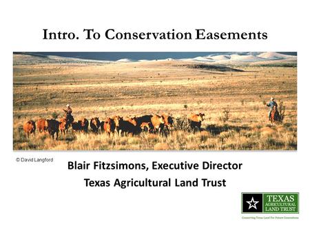 Intro. To Conservation Easements Blair Fitzsimons, Executive Director Texas Agricultural Land Trust © David Langford.