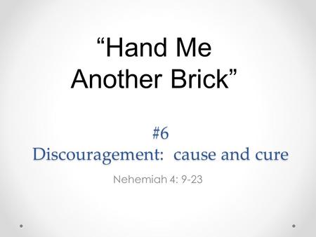 #6 Discouragement: cause and cure Nehemiah 4: 9-23 “Hand Me Another Brick”