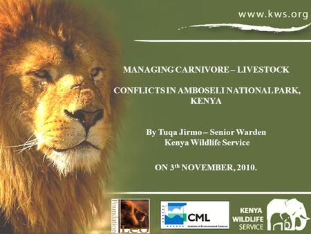 MANAGING CARNIVORE – LIVESTOCK CONFLICTS IN AMBOSELI NATIONAL PARK, KENYA By Tuqa Jirmo – Senior Warden Kenya Wildlife Service ON 3 th NOVEMBER, 2010.