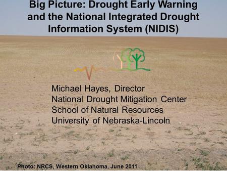Photo: NRCS, Western Oklahoma, June 2011 Big Picture: Drought Early Warning and the National Integrated Drought Information System (NIDIS) Michael Hayes,