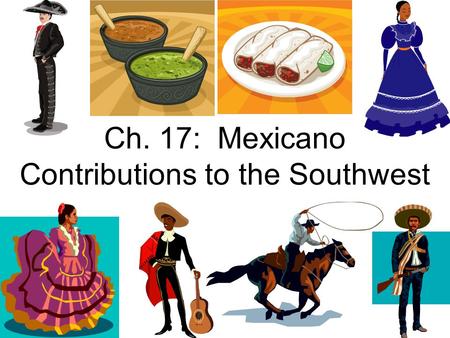 Ch. 17: Mexicano Contributions to the Southwest. What is a Mexicano Contribution? As you learned in Ch. 15, Texas gained its independence from Mexico.