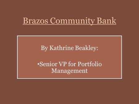 Brazos Community Bank By Kathrine Beakley: Senior VP for Portfolio Management By Kathrine Beakley: Senior VP for Portfolio Management.