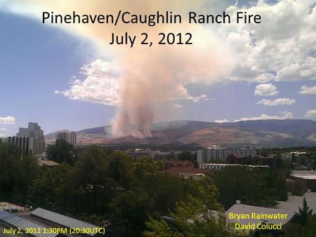 Pinehaven/Caughlin Ranch Fire July 2, 2012 Bryan Rainwater David Colucci July 2, 2012 1:30PM (20:30UTC)