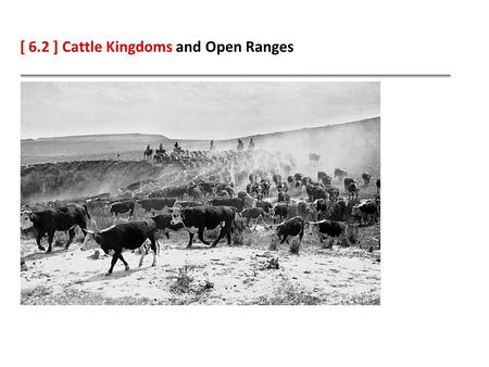 [ 6.2 ] Cattle Kingdoms and Open Ranges. Learning Objectives Identify how the cattle industry developed from Spanish beginnings. Compare the myths and.