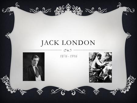 Jack London 1876 - 1916.