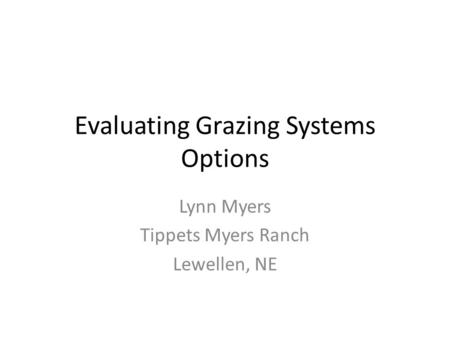 Evaluating Grazing Systems Options Lynn Myers Tippets Myers Ranch Lewellen, NE.
