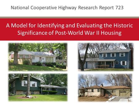 National Cooperative Highway Research Report 723 A Model for Identifying and Evaluating the Historic Significance of Post-World War II Housing.