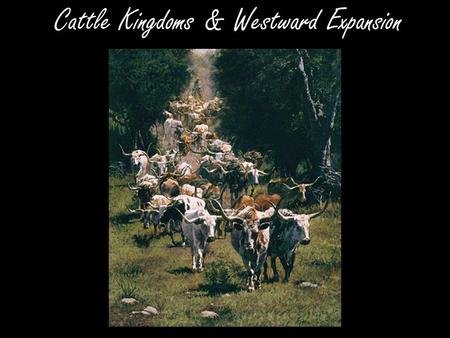 Cattle Kingdoms & Westward Expansion. Spanish Origins *The Spanish first brought cattle & horses to Texas -By early 1800’s: nearly 1 million wild longhorns.