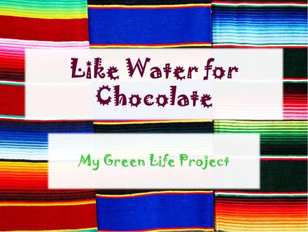 Like Water for Chocolate My Green Life Project.