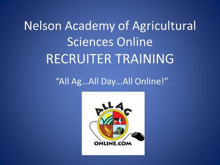 Nelson Academy of Agricultural Sciences Online RECRUITER TRAINING “All Ag…All Day…All Online!”