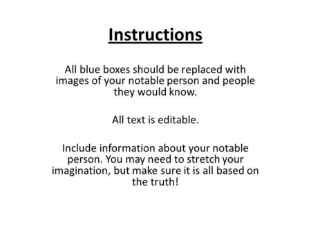 Instructions All blue boxes should be replaced with images of your notable person and people they would know. All text is editable. Include information.