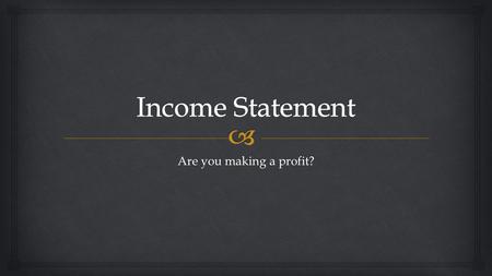 Income Statement Are you making a profit?.