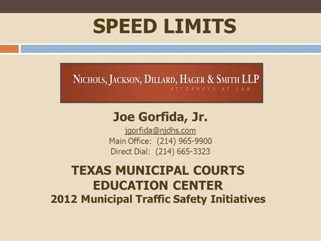 SPEED LIMITS Joe Gorfida, Jr. Main Office: (214) 965-9900 Direct Dial: (214) 665-3323 TEXAS MUNICIPAL COURTS EDUCATION CENTER 2012 Municipal.