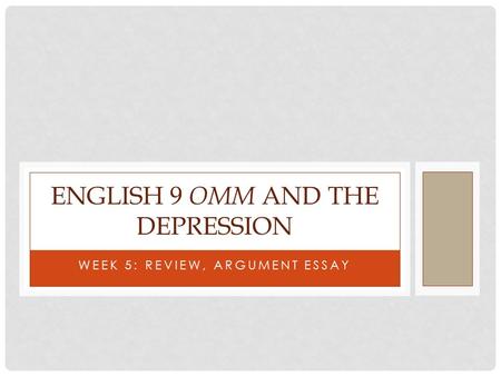 WEEK 5: REVIEW, ARGUMENT ESSAY ENGLISH 9 OMM AND THE DEPRESSION.