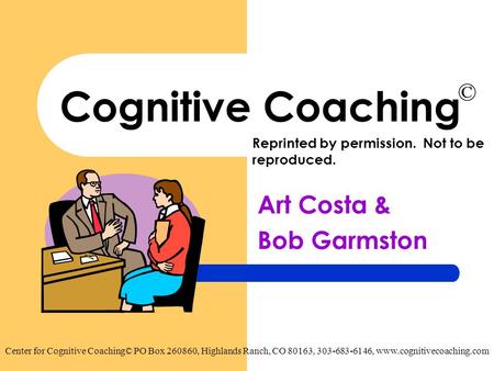 Cognitive Coaching Art Costa & Bob Garmston Center for Cognitive Coaching© PO Box 260860, Highlands Ranch, CO 80163, 303-683-6146, www.cognitivecoaching.com.