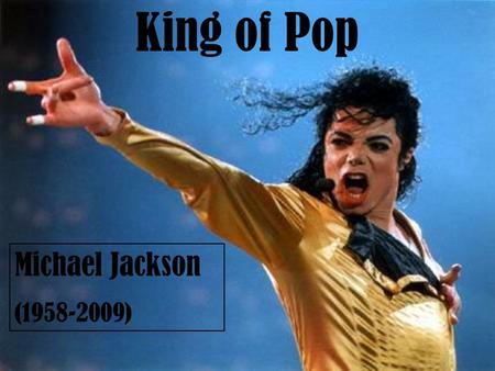 Michael Jackson (1958-2009) King of Pop. Michael Joseph Jackson (born August 29, 1958, in Gary, Indiana), is an American singer, songwriter, record producer,