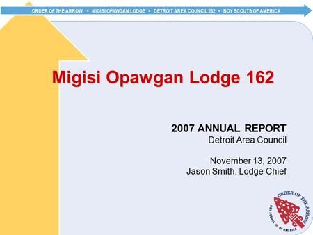 ORDER OF THE ARROW MIGISI OPAWGAN LODGE DETROIT AREA COUNCIL 262 BOY SCOUTS OF AMERICA Migisi Opawgan Lodge 162 2007 ANNUAL REPORT Detroit Area Council.