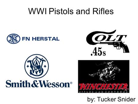 WWI Pistols and Rifles by: Tucker Snider.