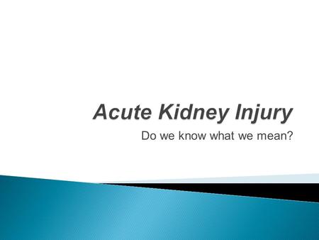 Do we know what we mean?.  There are more than 35 definitions of AKI (formerly acute renal failure) in literature!  Mehta R, Chertow G: Acute renal.