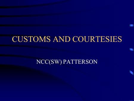 CUSTOMS AND COURTESIES NCC(SW) PATTERSON. DEFINITIONS Courtesy-an act or verbal expression of consideration or respect for others. Custom-a usual way.