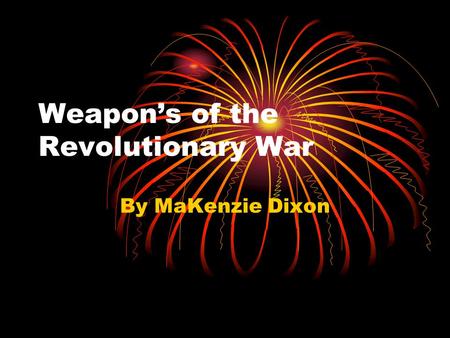 Weapon’s of the Revolutionary War By MaKenzie Dixon.
