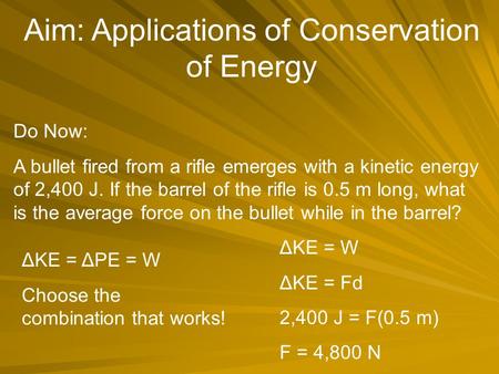 Aim: Applications of Conservation of Energy Do Now: A bullet fired from a rifle emerges with a kinetic energy of 2,400 J. If the barrel of the rifle is.