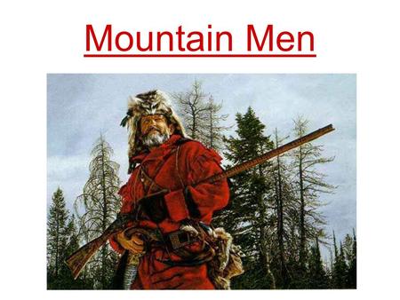 Mountain Men. Who were the Mountain Men? Inspired by the adventures of Lewis and Clark, thousands of explorers and fur trappers roamed the American Rocky.