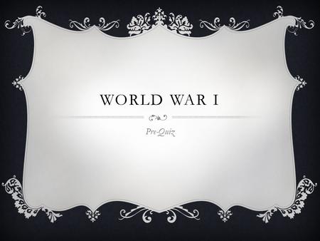 WORLD WAR I Pre-Quiz. 1. ANOTHER NAME FOR WWI? 2. WHAT YEAR DID WWI BEGIN?