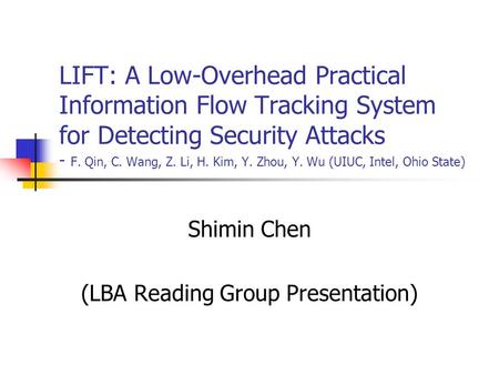 LIFT: A Low-Overhead Practical Information Flow Tracking System for Detecting Security Attacks - F. Qin, C. Wang, Z. Li, H. Kim, Y. Zhou, Y. Wu (UIUC,