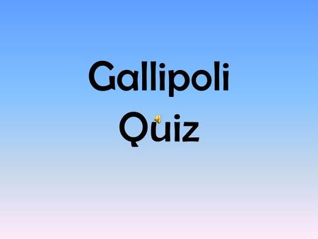 Gallipoli Quiz 1.What troops did not fight alongside the ANZACS at Gallipoli? A/ American B/ Indian C/ Nepalese D/ Canadian.