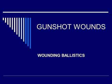 GUNSHOT WOUNDS WOUNDING BALLISTICS.