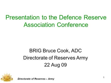 1 Presentation to the Defence Reserve Association Conference BRIG Bruce Cook, ADC Directorate of Reserves Army 22 Aug 09 Directorate of Reserves – Army.