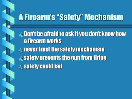 A Firearm’s “Safety” Mechanism b Don’t be afraid to ask if you don’t know how a firearm works b never trust the safety mechanism b safety prevents the.