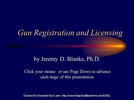 Doctors For Sensible Gun Laws  Gun Registration and Licensing by Jeremy D. Blanks, Ph.D. Click your mouse or use Page.