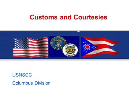 Customs and Courtesies USNSCC Columbus Division. Customs and Courtesies This lesson is divided into 3 modules:  Lesson 1 - Introduction to Customs and.