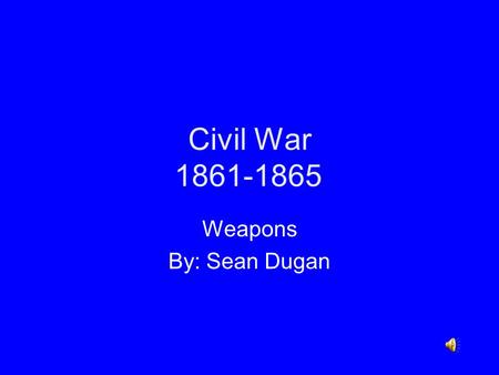 Civil War 1861-1865 Weapons By: Sean Dugan Civil War Background Fought between the Union (North) and the Confederacy (South) The war lasted from 1861-