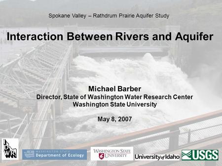 Interaction Between Rivers and Aquifer Michael Barber Director, State of Washington Water Research Center Washington State University May 8, 2007 Spokane.