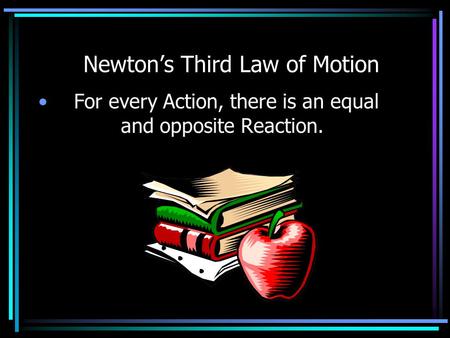 Newton’s Third Law of Motion For every Action, there is an equal and opposite Reaction.
