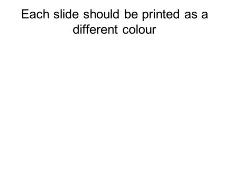 Each slide should be printed as a different colour.