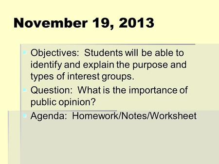 November 19, 2013  Objectives: Students will be able to identify and explain the purpose and types of interest groups.  Question: What is the importance.