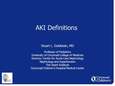 AKI Definitions Stuart L. Goldstein, MD Professor of Pediatrics University of Cincinnati College of Medicine Director, Center for Acute Care Nephrology.