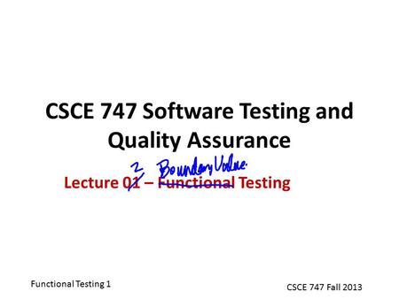 Functional Testing 1 CSCE 747 Fall 2013 CSCE 747 Software Testing and Quality Assurance Lecture 01 – Functional Testing.