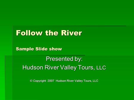 Follow the River Sample Slide show Presented by: Hudson River Valley Tours, LLC © Copyright 2007 Hudson River Valley Tours, LLC.