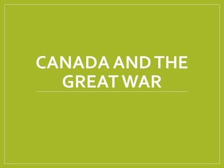 CANADA AND THE GREAT WAR. The Story So Far June 28 th The Arch Duke Franz Ferdinand of Austria is assassinated July 28 th Austria Declares war on Serbia.