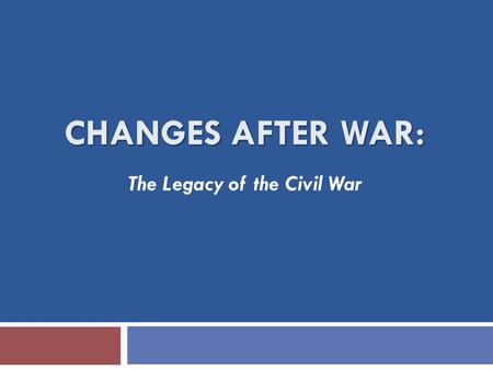 CHANGES AFTER WAR: The Legacy of the Civil War. LINCOLN  The transformation of Abraham Lincoln—  What can this tell us about Lincoln’s presidency? About.