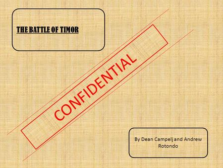 CONFIDENTIAL THE BATTLE OF TIMOR By Dean Campelj and Andrew Rotondo.